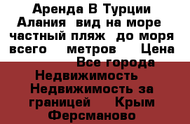 Аренда В Турции Алания  вид на море, частный пляж, до моря всего 30 метров!  › Цена ­ 2 900 - Все города Недвижимость » Недвижимость за границей   . Крым,Ферсманово